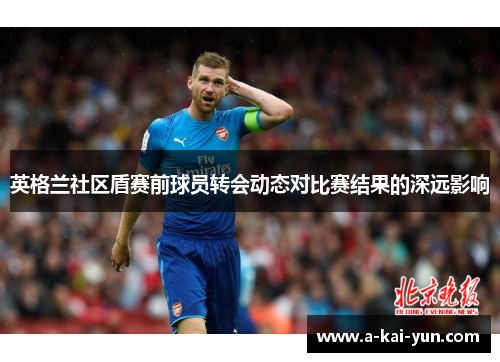 英格兰社区盾赛前球员转会动态对比赛结果的深远影响 英格兰社区盾赛前球员转会动态对比赛结果的深远影响
