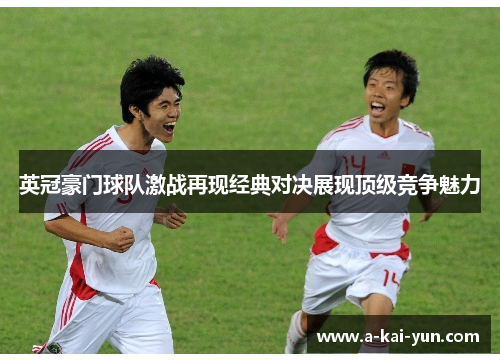 英冠豪门球队激战再现经典对决展现顶级竞争魅力 英冠豪门球队激战再现经典对决展现顶级竞争魅力
