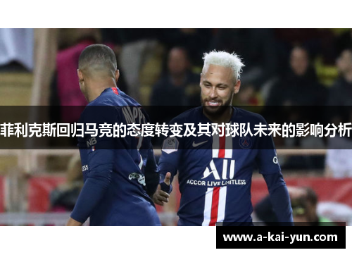 菲利克斯回归马竞的态度转变及其对球队未来的影响分析 菲利克斯回归马竞的态度转变及其对球队未来的影响分析