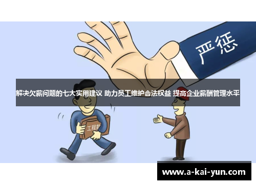 解决欠薪问题的七大实用建议 助力员工维护合法权益 提高企业薪酬管理水平 解决欠薪问题的七大实用建议 助力员工维护合法权益 提高企业薪酬管理水平