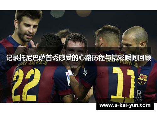 记录托尼巴萨首秀感受的心路历程与精彩瞬间回顾 记录托尼巴萨首秀感受的心路历程与精彩瞬间回顾