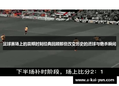 足球赛场上的震撼时刻经典回顾那些改变历史的进球与绝杀瞬间
