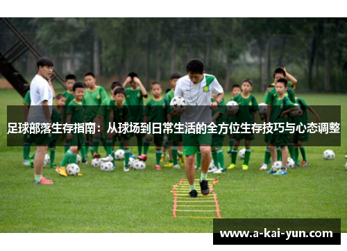 足球部落生存指南:从球场到日常生活的全方位生存技巧与心态调整 足球部落生存指南:从球场到日常生活的全方位生存技巧与心态调整
