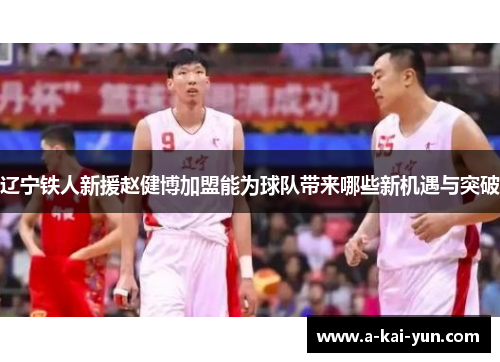 辽宁铁人新援赵健博加盟能为球队带来哪些新机遇与突破 辽宁铁人新援赵健博加盟能为球队带来哪些新机遇与突破