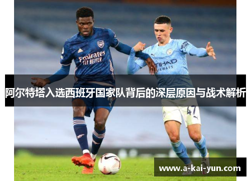 阿尔特塔入选西班牙国家队背后的深层原因与战术解析 阿尔特塔入选西班牙国家队背后的深层原因与战术解析