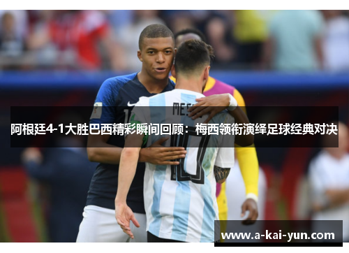 阿根廷4-1大胜巴西精彩瞬间回顾:梅西领衔演绎足球经典对决 阿根廷4-1大胜巴西精彩瞬间回顾:梅西领衔演绎足球经典对决