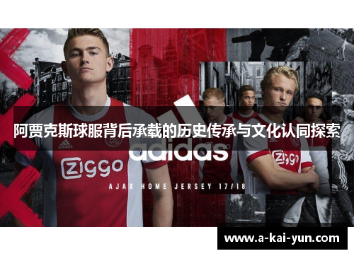 阿贾克斯球服背后承载的历史传承与文化认同探索 阿贾克斯球服背后承载的历史传承与文化认同探索