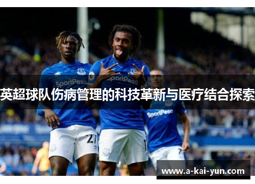 英超球队伤病管理的科技革新与医疗结合探索