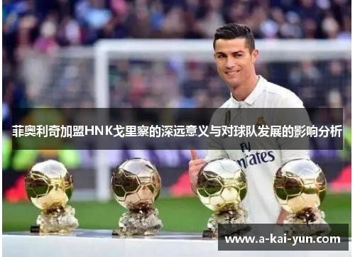 菲奥利奇加盟HNK戈里察的深远意义与对球队发展的影响分析