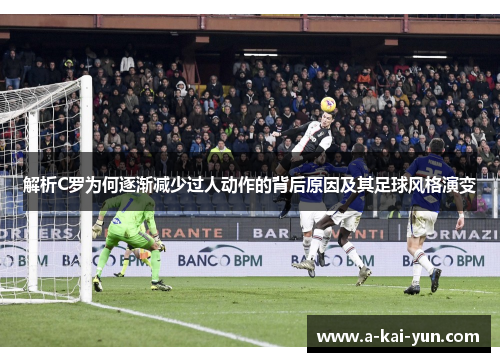 解析C罗为何逐渐减少过人动作的背后原因及其足球风格演变