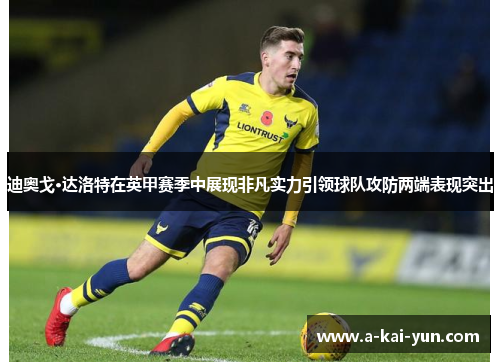 迪奥戈·达洛特在英甲赛季中展现非凡实力引领球队攻防两端表现突出