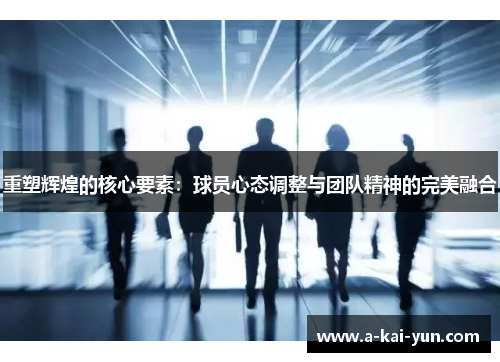重塑辉煌的核心要素：球员心态调整与团队精神的完美融合