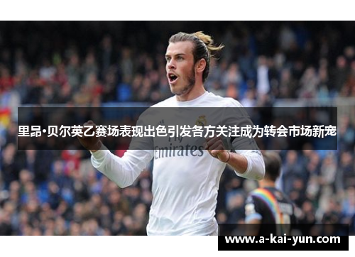 里昂·贝尔英乙赛场表现出色引发各方关注成为转会市场新宠