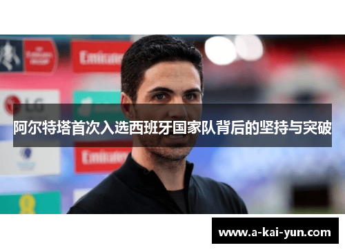 阿尔特塔首次入选西班牙国家队背后的坚持与突破