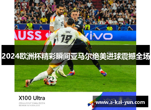 2024欧洲杯精彩瞬间亚马尔绝美进球震撼全场