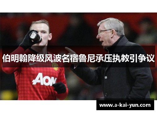 伯明翰降级风波名宿鲁尼承压执教引争议