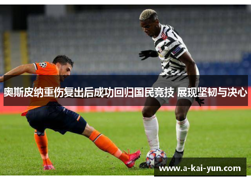 奥斯皮纳重伤复出后成功回归国民竞技 展现坚韧与决心