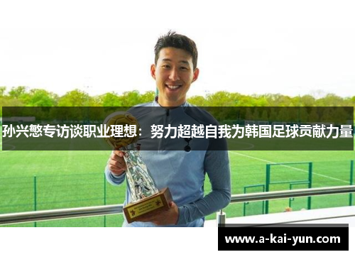 孙兴慜专访谈职业理想：努力超越自我为韩国足球贡献力量