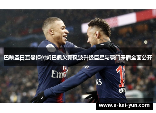 巴黎圣日耳曼拒付姆巴佩欠薪风波升级巨星与豪门矛盾全面公开