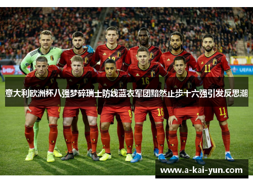 意大利欧洲杯八强梦碎瑞士防线蓝衣军团黯然止步十六强引发反思潮