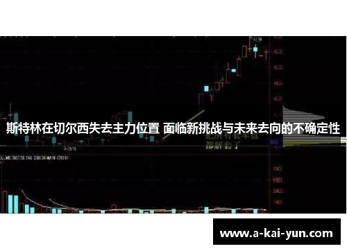 斯特林在切尔西失去主力位置 面临新挑战与未来去向的不确定性