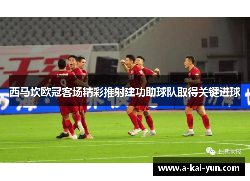 西马坎欧冠客场精彩推射建功助球队取得关键进球