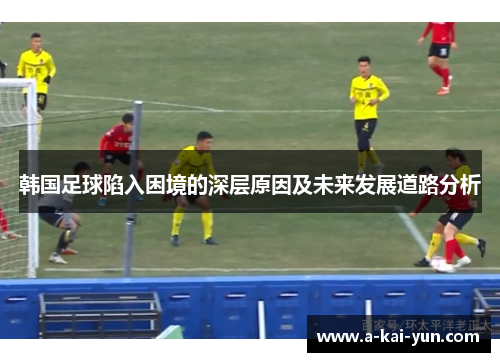 韩国足球陷入困境的深层原因及未来发展道路分析
