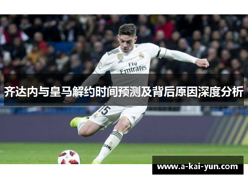 齐达内与皇马解约时间预测及背后原因深度分析