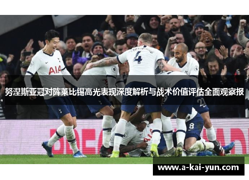 努涅斯亚冠对阵莱比锡高光表现深度解析与战术价值评估全面观察报