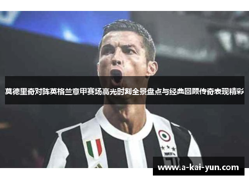莫德里奇对阵英格兰意甲赛场高光时刻全景盘点与经典回顾传奇表现精彩 莫德里奇对阵英格兰意甲赛场高光时刻全景盘点与经典回顾传奇表现精彩