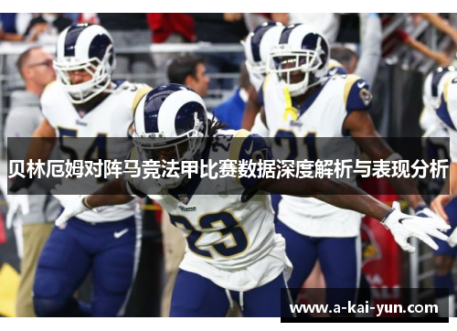 贝林厄姆对阵马竞法甲比赛数据深度解析与表现分析 贝林厄姆对阵马竞法甲比赛数据深度解析与表现分析