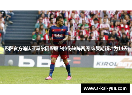 巴萨官方确认亚马尔因腹股沟拉伤缺阵两周 恢复期预计为14天