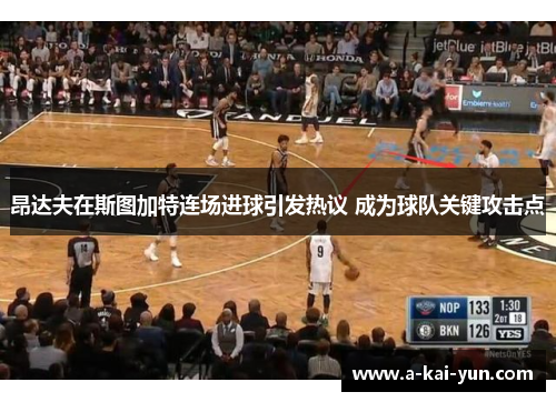 昂达夫在斯图加特连场进球引发热议 成为球队关键攻击点