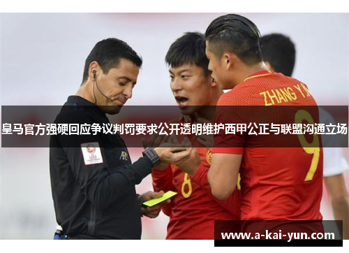 皇马官方强硬回应争议判罚要求公开透明维护西甲公正与联盟沟通立场 皇马官方强硬回应争议判罚要求公开透明维护西甲公正与联盟沟通立场