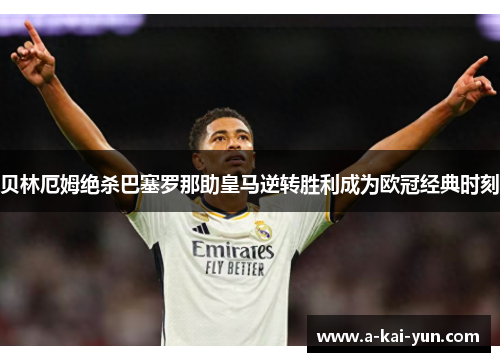贝林厄姆绝杀巴塞罗那助皇马逆转胜利成为欧冠经典时刻 贝林厄姆绝杀巴塞罗那助皇马逆转胜利成为欧冠经典时刻