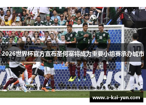 2026世界杯官方宣布圣何塞将成为重要小组赛承办城市