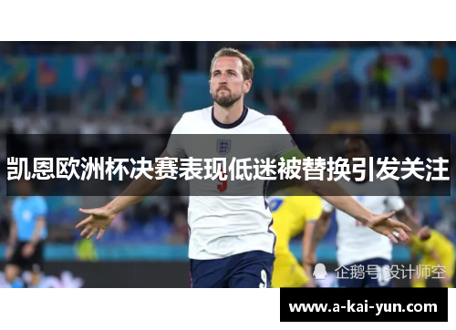 凯恩欧洲杯决赛表现低迷被替换引发关注 凯恩欧洲杯决赛表现低迷被替换引发关注