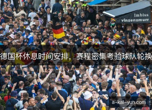 德国杯休息时间安排，赛程密集考验球队轮换