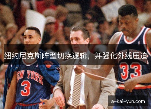 纽约尼克斯阵型切换逻辑，并强化外线压迫